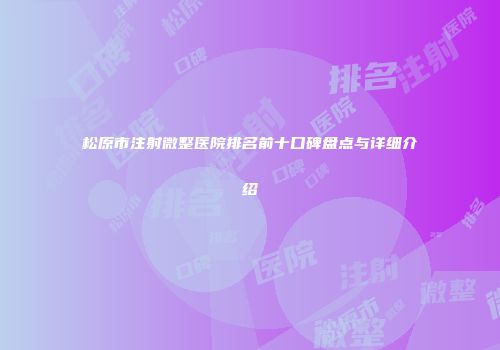 松原市注射微整医院排名前十口碑盘点与详细介绍