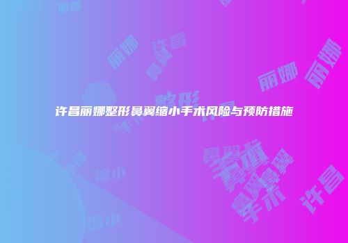 许昌丽娜整形鼻翼缩小手术风险与预防措施