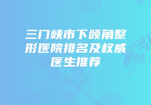 三门峡市下颌角整形医院排名及权威医生推荐