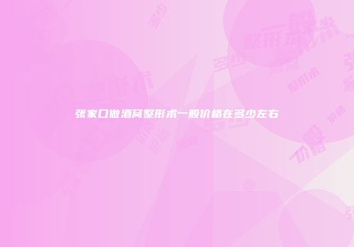 张家口做酒窝整形术一般价格在多少左右