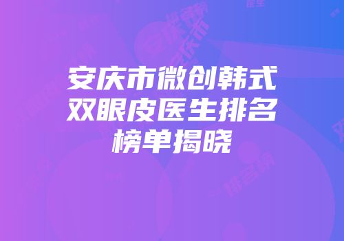 安庆市微创韩式双眼皮医生排名榜单揭晓
