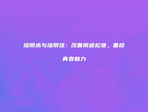 缩阴术与缩阴球：改善阴道松弛，重拾青春魅力