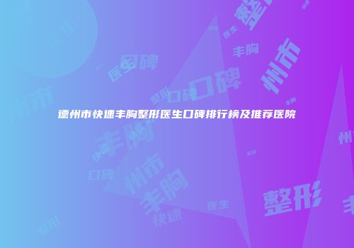 德州市快速丰胸整形医生口碑排行榜及推荐医院
