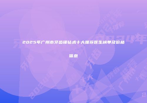 2025年广州市牙齿镶钻术十大推荐医生榜单及价格信息