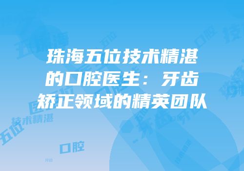 珠海五位技术精湛的口腔医生：牙齿矫正领域的精英团队