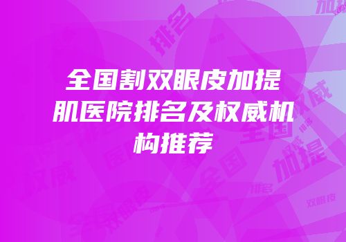 全国割双眼皮加提肌医院排名及权威机构推荐