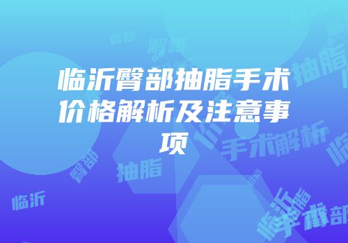 临沂臀部抽脂手术价格解析及注意事项