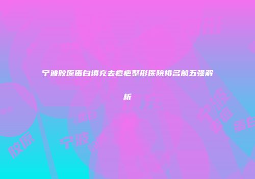 宁波胶原蛋白填充去痘疤整形医院排名前五强解析