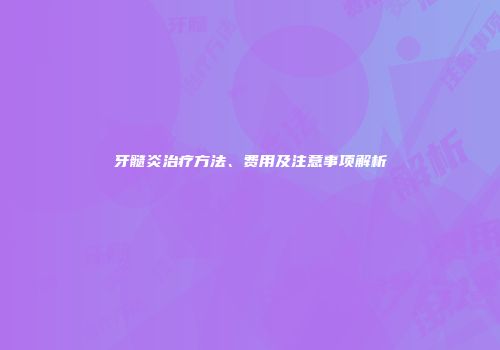 牙髓炎治疗方法、费用及注意事项解析