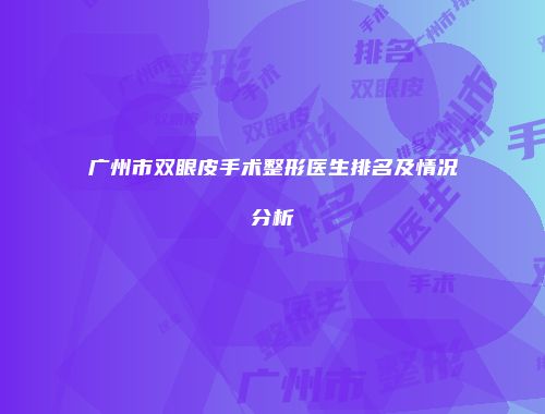 广州市双眼皮手术整形医生排名及情况分析