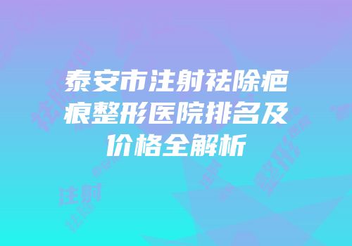 泰安市注射祛除疤痕整形医院排名及价格全解析