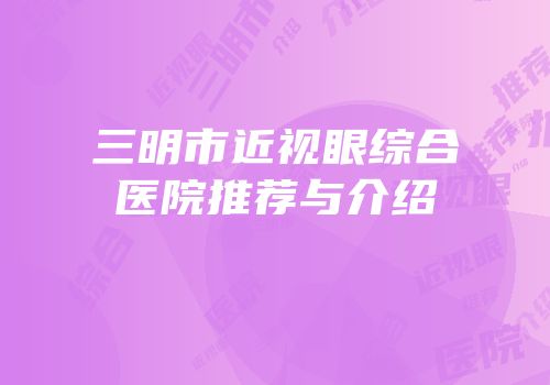 三明市近视眼综合医院推荐与介绍