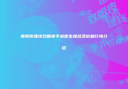 贵阳市埋线双眼皮手术医生排名及价格行情介绍