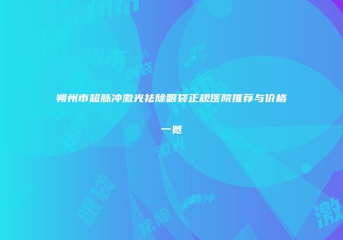 朔州市超脉冲激光祛除眼袋正规医院推荐与价格一览