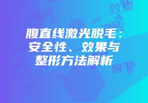 腹直线激光脱毛：安全性、效果与整形方法解析