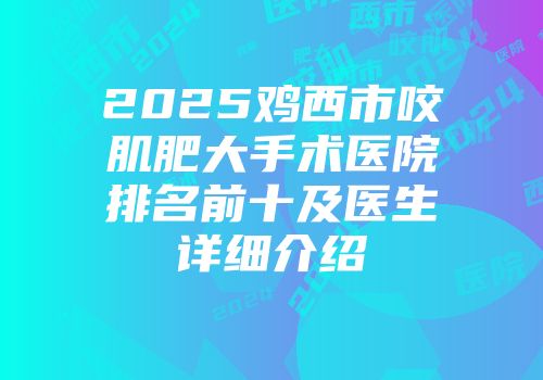 2025鸡西市咬肌肥大手术医院排名前十及医生详细介绍