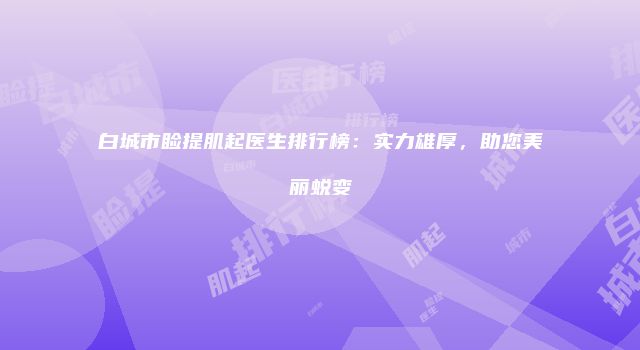 白城市睑提肌起医生排行榜：实力雄厚，助您美丽蜕变