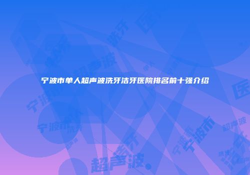宁波市单人超声波洗牙洁牙医院排名前十强介绍