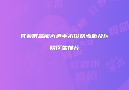 宜春市鼻部再造手术价格解析及医院医生推荐