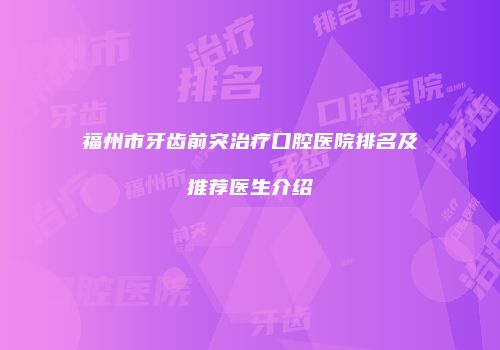 福州市牙齿前突治疗口腔医院排名及推荐医生介绍