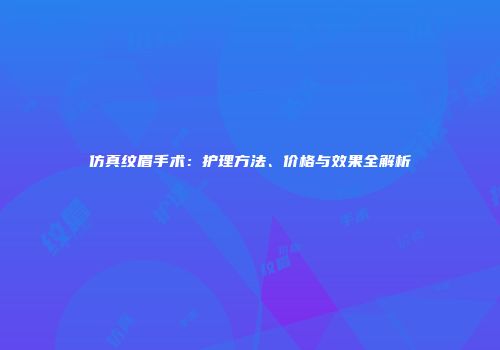 仿真纹眉手术：护理方法、价格与效果全解析