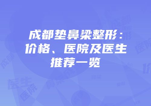成都垫鼻梁整形：价格、医院及医生推荐一览
