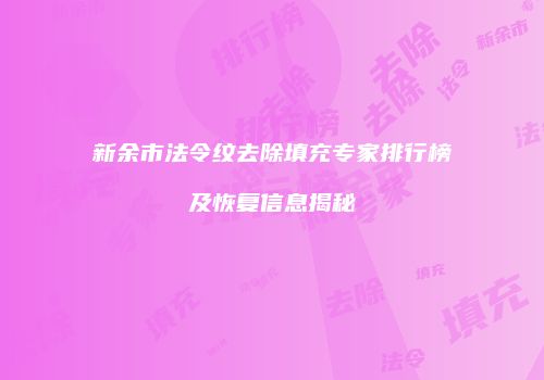 新余市法令纹去除填充专家排行榜及恢复信息揭秘