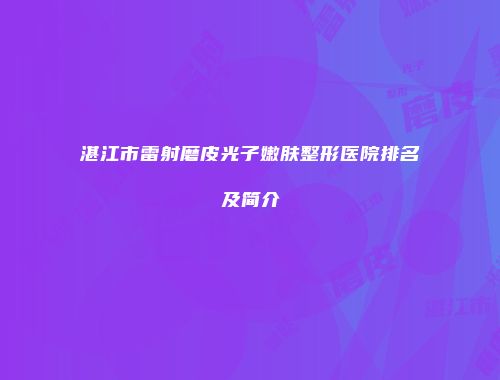 湛江市雷射磨皮光子嫩肤整形医院排名及简介