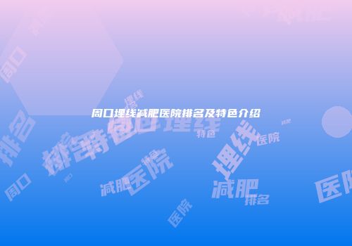 周口埋线减肥医院排名及特色介绍