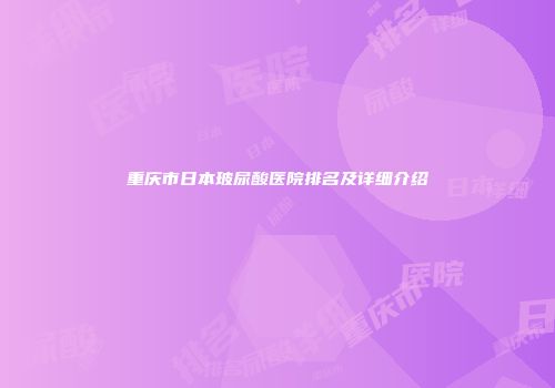 重庆市日本玻尿酸医院排名及详细介绍