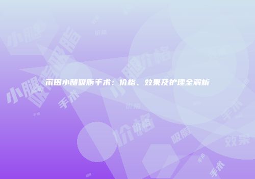 莆田小腿吸脂手术：价格、效果及护理全解析