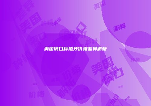 美国满口种植牙价格差异解析
