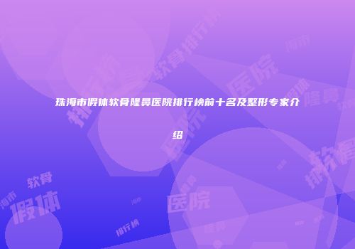 珠海市假体软骨隆鼻医院排行榜前十名及整形专家介绍