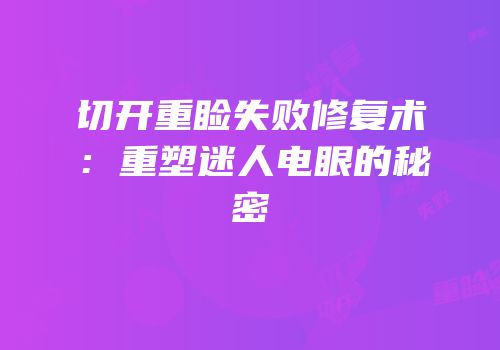 切开重睑失败修复术：重塑迷人电眼的秘密