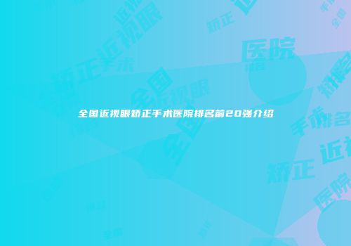 全国近视眼矫正手术医院排名前20强介绍