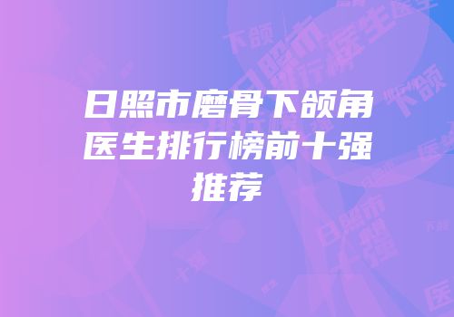 日照市磨骨下颌角医生排行榜前十强推荐