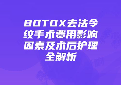 BOTOX去法令纹手术费用影响因素及术后护理全解析