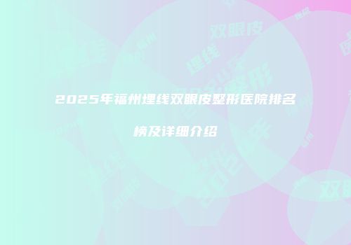 2025年福州埋线双眼皮整形医院排名榜及详细介绍