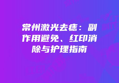 常州激光去痣：副作用避免、红印消除与护理指南