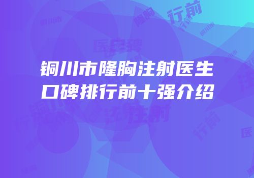 铜川市隆胸注射医生口碑排行前十强介绍