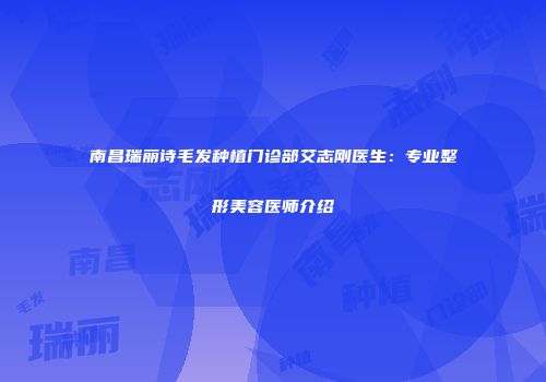 南昌瑞丽诗毛发种植门诊部艾志刚医生：专业整形美容医师介绍