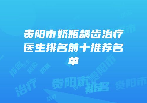 贵阳市奶瓶龋齿治疗医生排名前十推荐名单