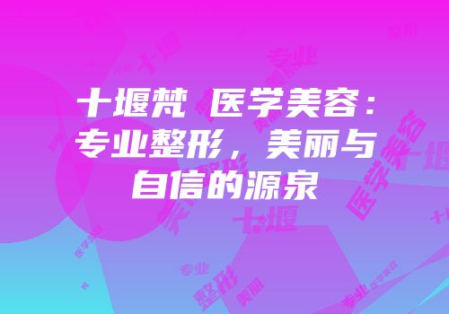 十堰梵媞医学美容：专业整形，美丽与自信的源泉