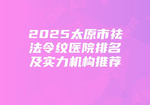 2025太原市祛法令纹医院排名及实力机构推荐