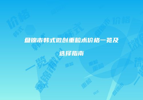 盘锦市韩式微创重睑术价格一览及选择指南