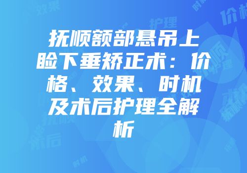 抚顺额部悬吊上睑下垂矫正术：价格、效果、时机及术后护理全解析