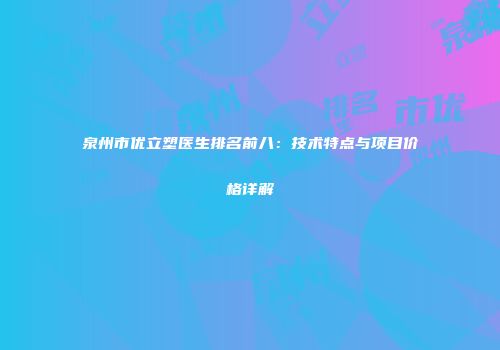 泉州市优立塑医生排名前八：技术特点与项目价格详解