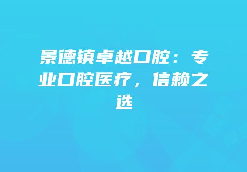 景德镇卓越口腔：专业口腔医疗，信赖之选