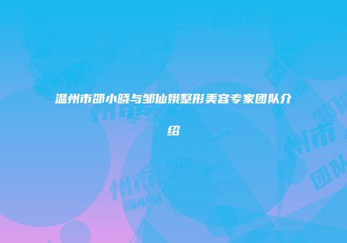 温州市邵小晓与邹仙娥整形美容专家团队介绍