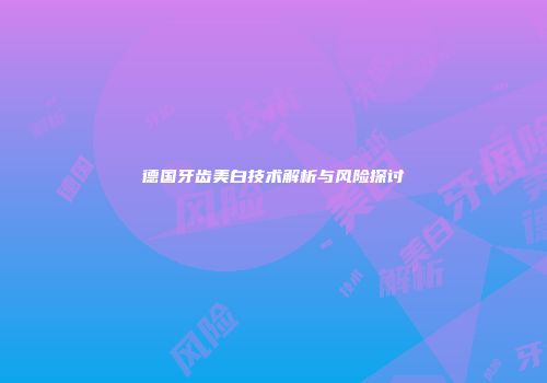 德国牙齿美白技术解析与风险探讨